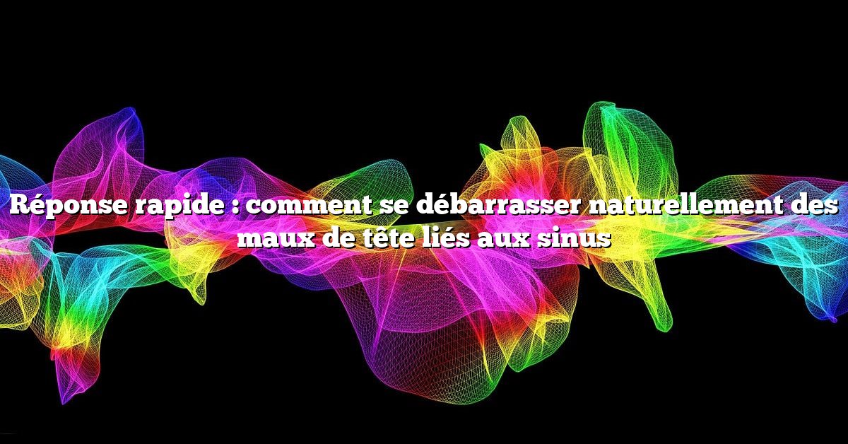 Réponse rapide : comment se débarrasser naturellement des maux de tête liés aux sinus